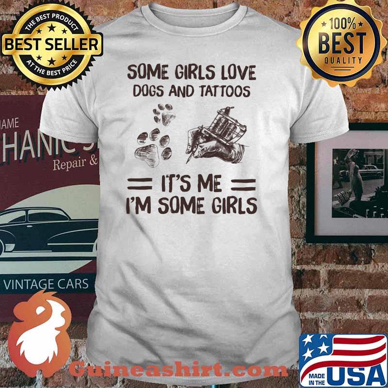 Some Girls Love Dogs And Tattoos It's Me I'm Some Girls Shirt