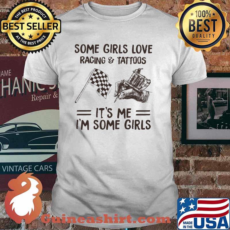 Some Girls Love Racing And Tattoos It's me I'm Some Girls shirt