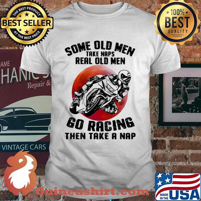 Some Old Men Take Naps Real Old Men Go Racing Then Take A Nap Blood Moon Shirt