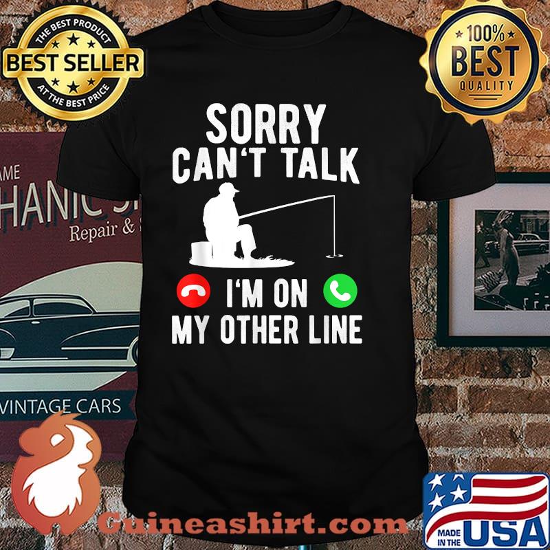 Sorry cant talk im on my other line calling fishing shirt