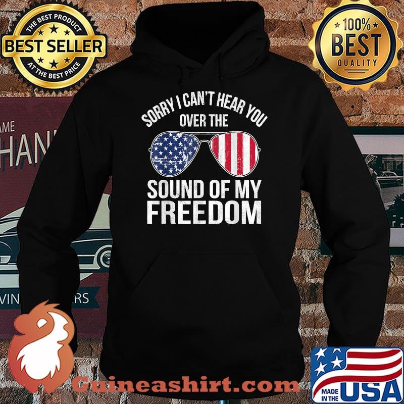 Sorry I Can't Hear You Over The Sound of My Freedom Sunglasses USA Flag T-Shirt Hoodie
