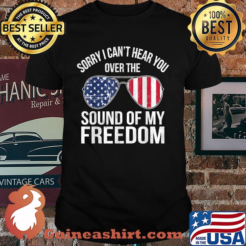 Sorry I Can't Hear You Over The Sound of My Freedom Sunglasses USA Flag T-Shirt