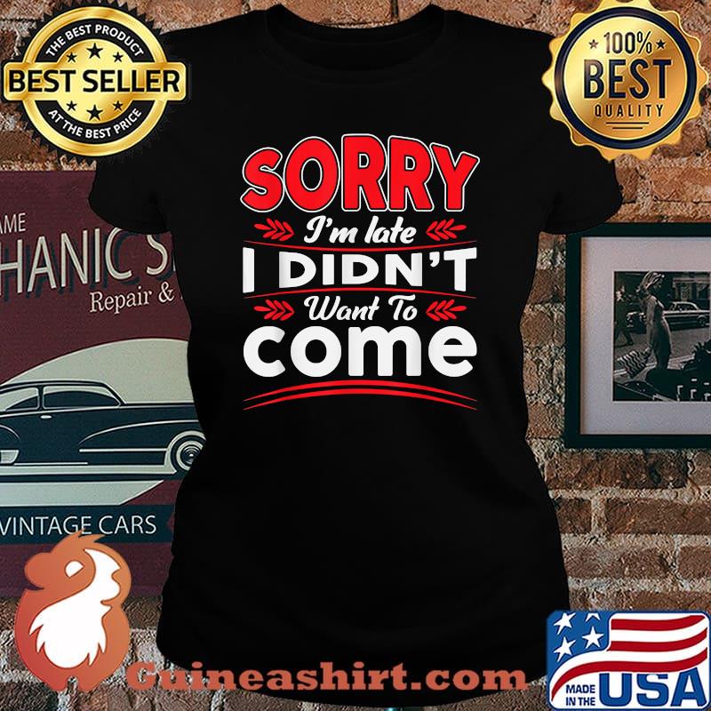 Sorry I'm Late I Didn't Want to Come T-Shirt Laides tee