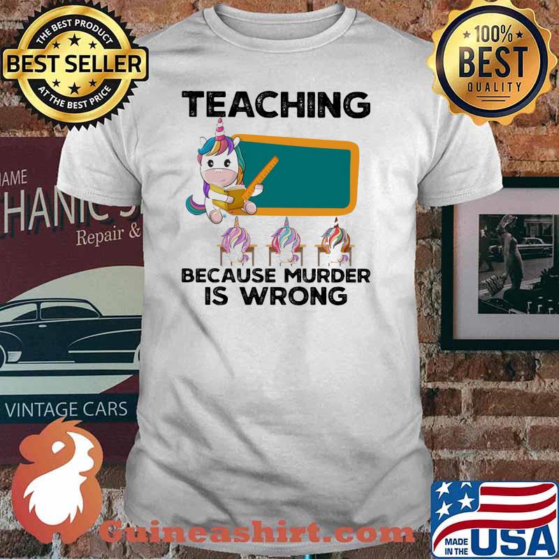 Teaching Because Murder IS Wrong Unicorn Shirt