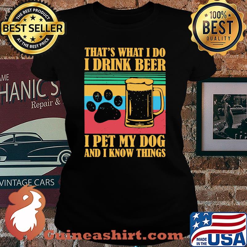THat's What I Do I Drink Beer I Pet My Dog And I Know Things Vintage Shirt Laides tee