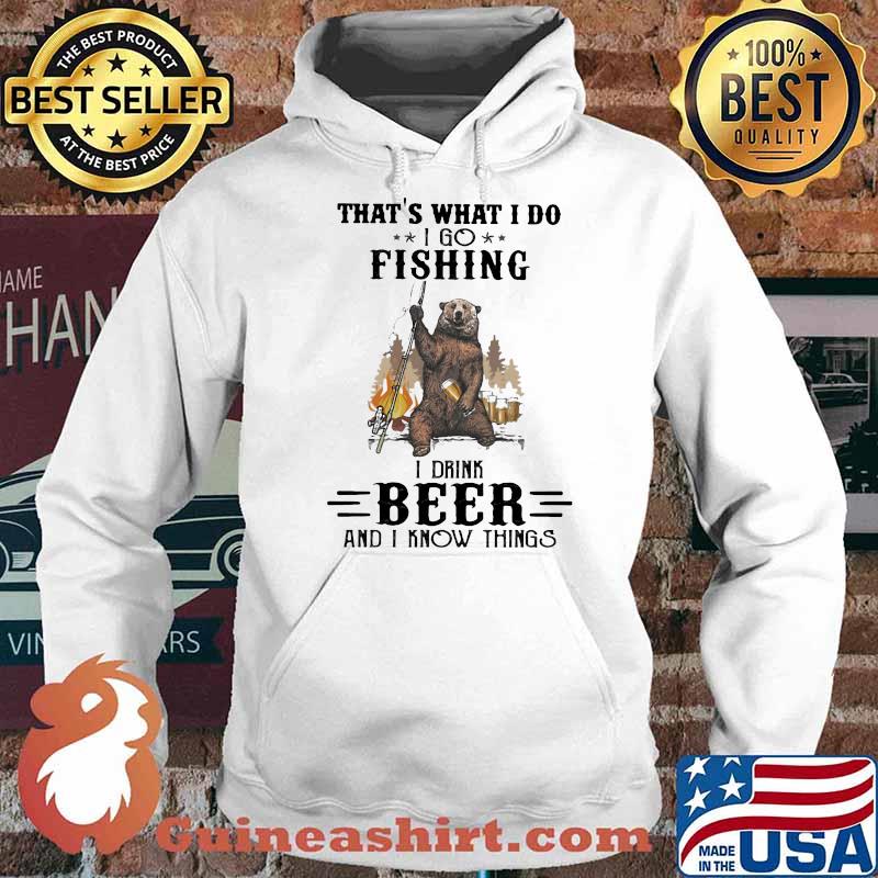That's What I Do I Go Fishing I Drink Beer And I Know Things Shirt Hoodie