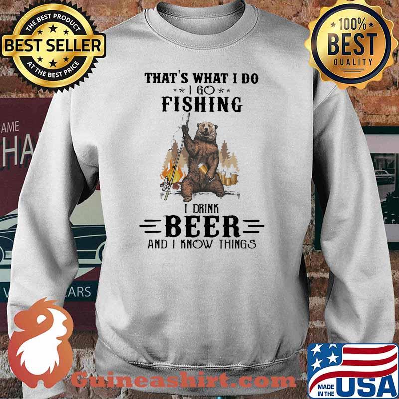 That's What I Do I Go Fishing I Drink Beer And I Know Things Shirt Sweater