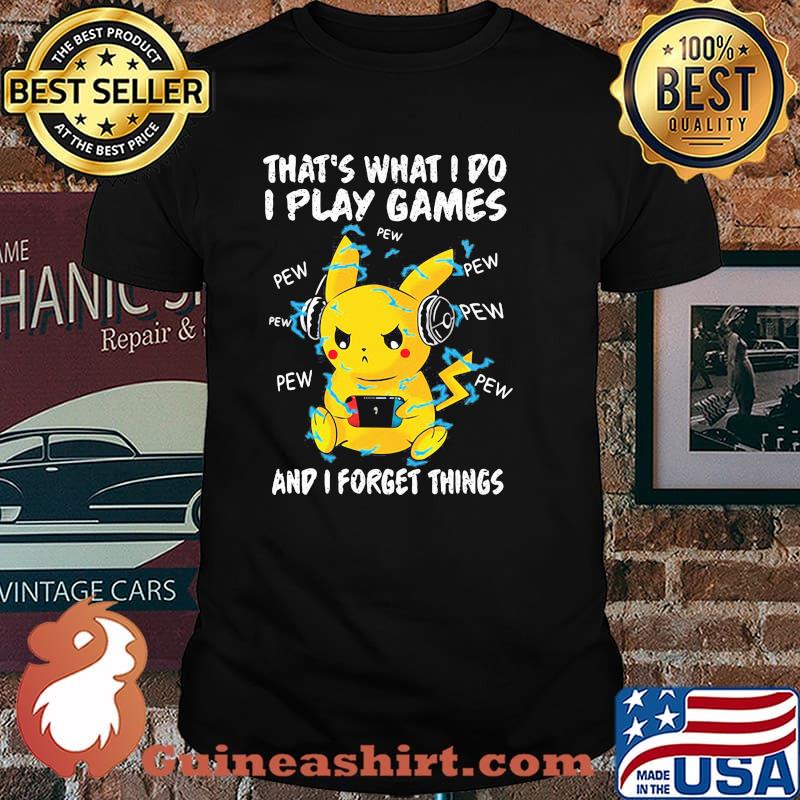 Thats what i do i play games and i forget things pikachu shirt