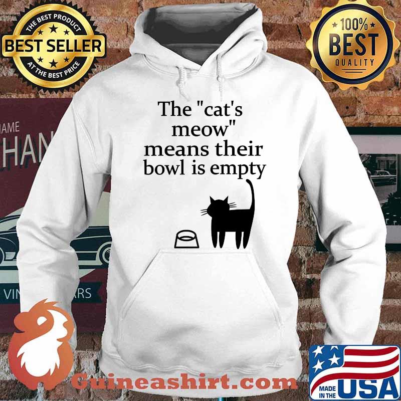 The Cat's Meow Means Their Bowl Is Empty T-Shirt Hoodie