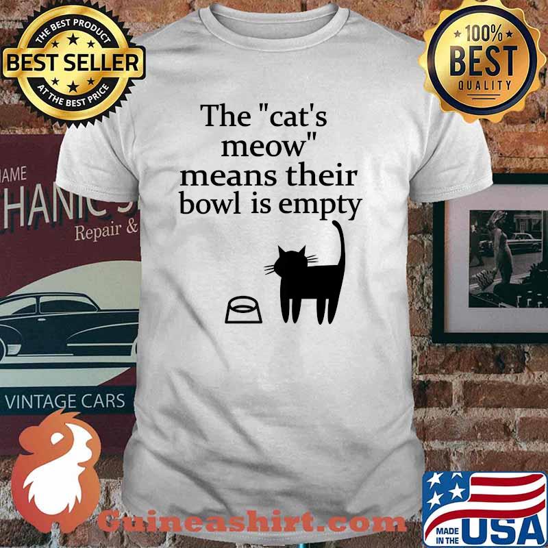 The Cat's Meow Means Their Bowl Is Empty T-Shirt