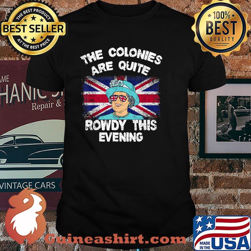 The Colonies Are Quite Rowdy this evening Independence Day 4th of July T-Shirt