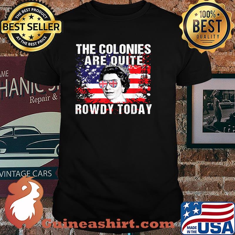 The Colonies Are Quite Rowdy Today Queen Funny 4th Of July T-Shirt