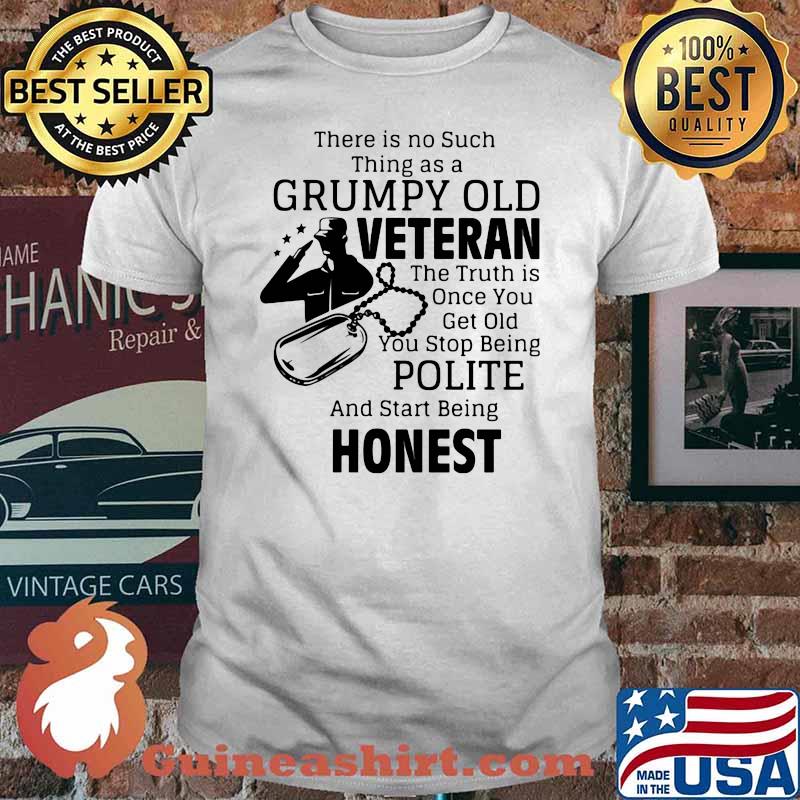 There Is No Such Thing As A Grumpy Old Veteran The Truth Is Once You Polite Beng Honest Shirt