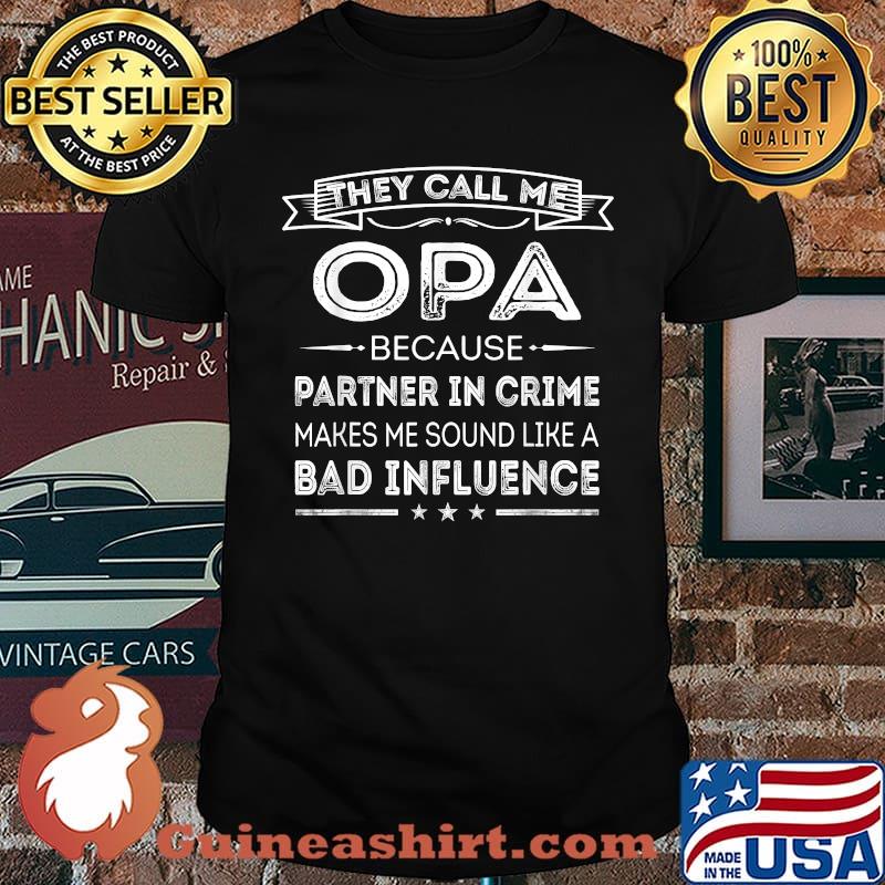 They Call Me Opa Because Partner In Crime Makes Me Sound Like A Bad Influence Shirt
