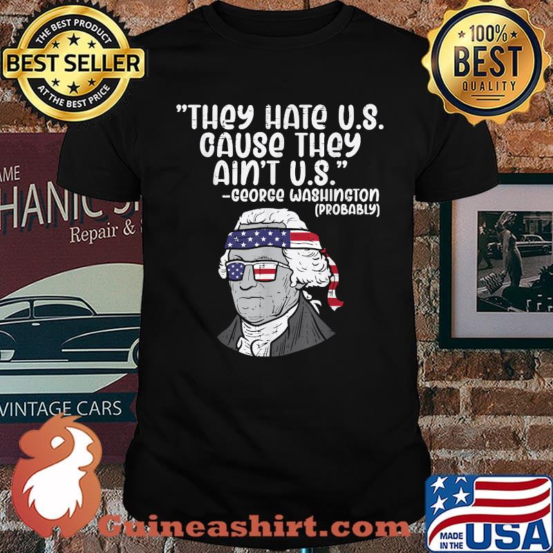 They Hate US Cause Ain't US George Washington 4th of July T-Shirt