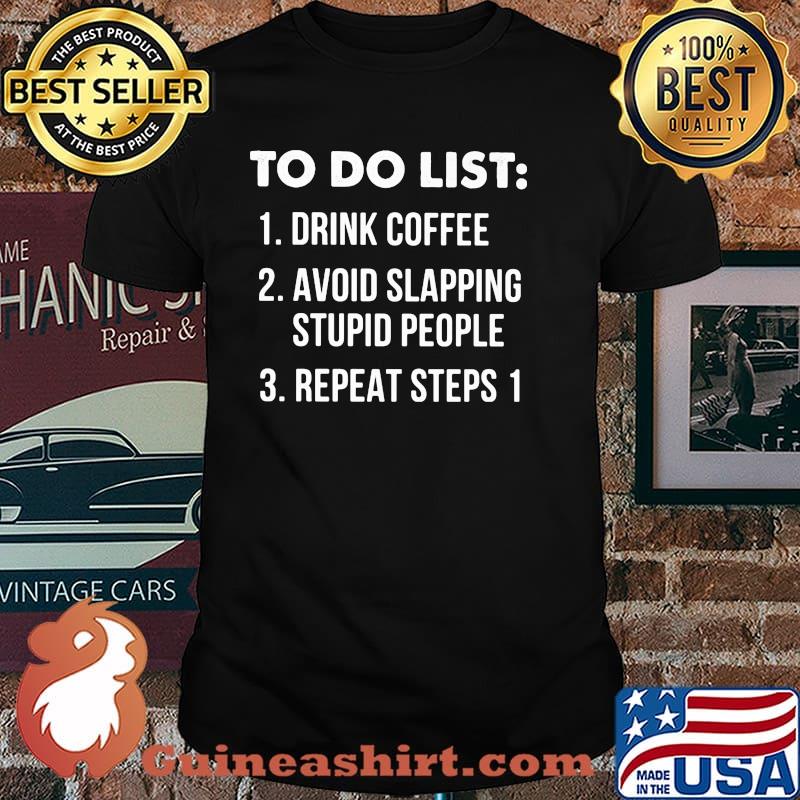 To Do List Drink Coffee Avoid Slapping Stupid People Repeat Steps 1 Shirt