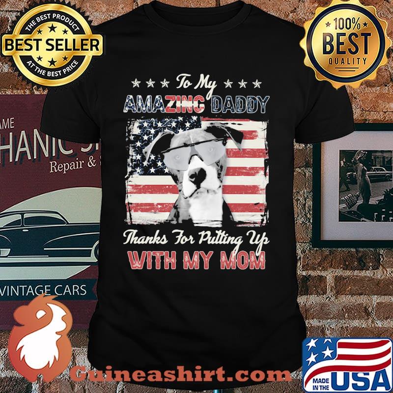 To My Amazing Daddy THanks For Putting Up With My Mom Pitbull American Flag Shirt