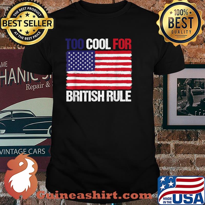TOO COOL FOR BRITISH RULE American Flag Fourth 4th of July T-Shirt