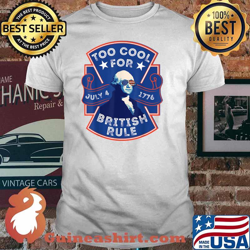 Too Cool For British Rule George Washington 4th of July T-Shirt