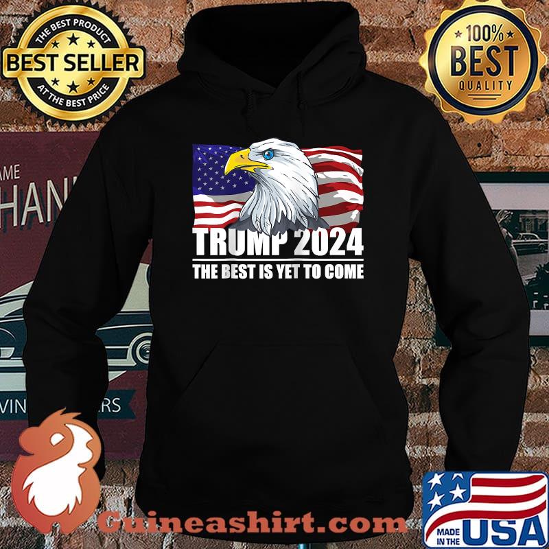 Trump 2024 The Best Is Yet To Come Eagle USA Flag Elections 2024 Shirt Hoodie