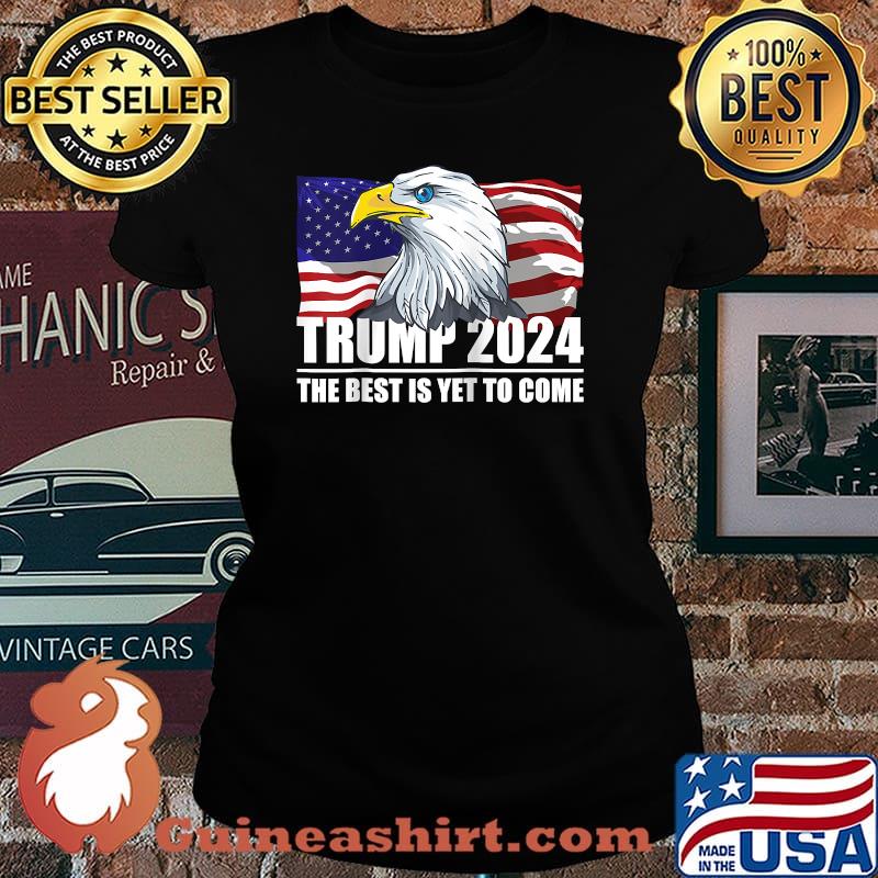 Trump 2024 The Best Is Yet To Come Eagle USA Flag Elections 2024 Shirt Laides tee