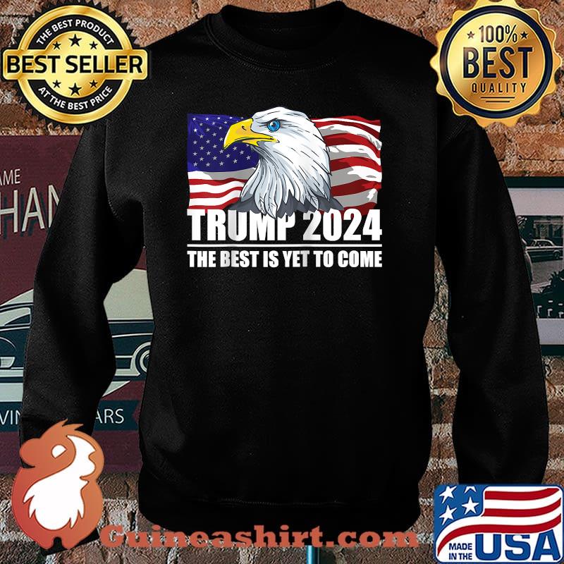 Trump 2024 The Best Is Yet To Come Eagle USA Flag Elections 2024 Shirt Sweater