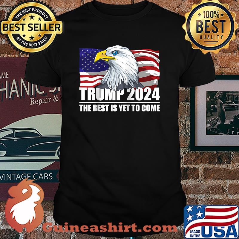Trump 2024 The Best Is Yet To Come Eagle USA Flag Elections 2024 Shirt