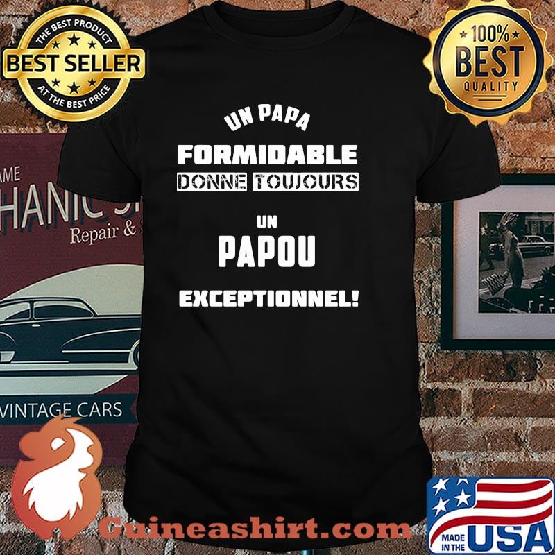 Un Papa Formidable Donne Tujours Un Papou Exceptionnel Shirt
