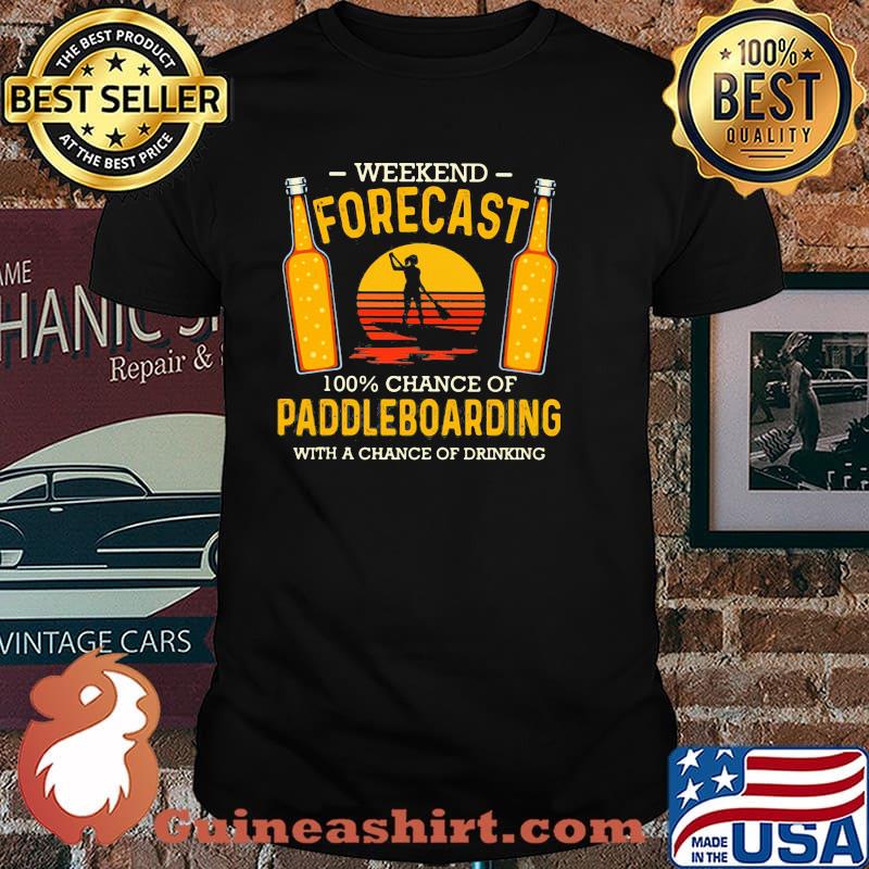 Weekend Forecast 100 Chance Of Paddleboarding With A Chance Of Drinking Shirt
