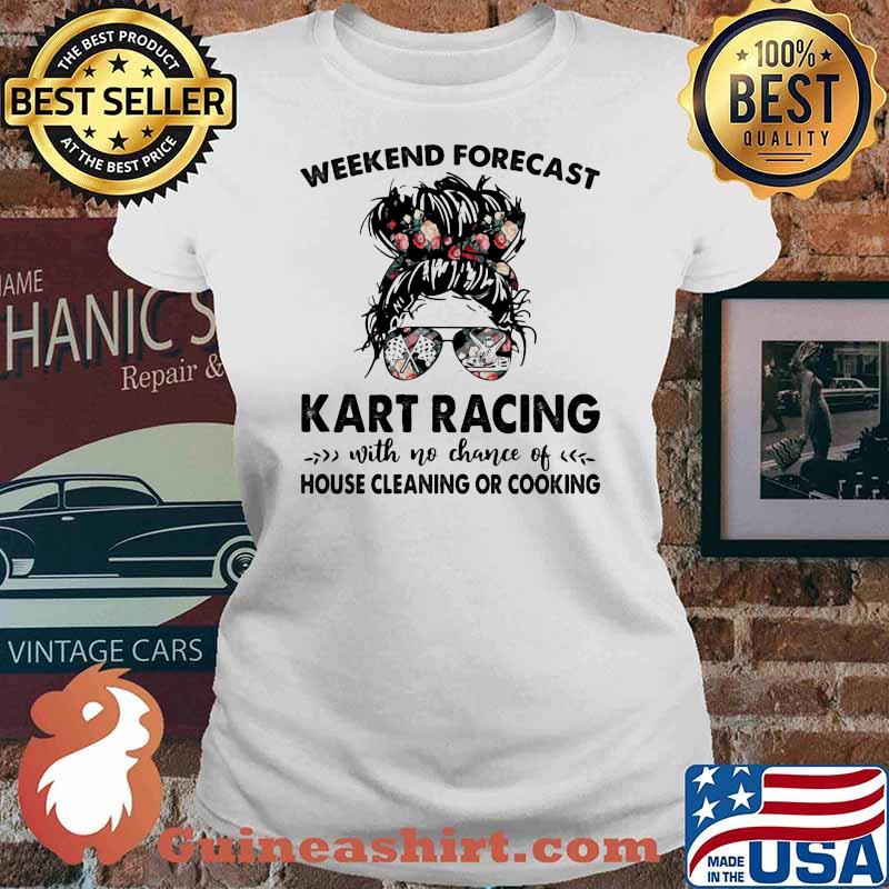 Weekend Forecast Kart Racing With No Chance Of Huse Cleaning Or Cooking Flower Shirt Ladies tee