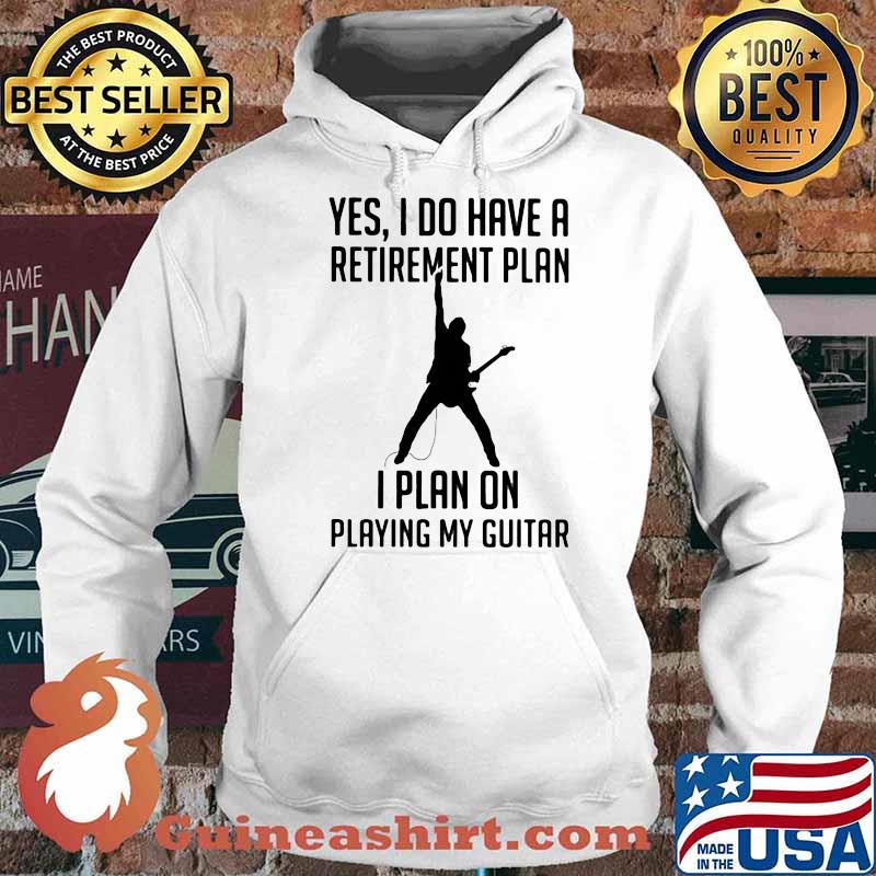 Yes I Do Have A Retirement Plan I Plan On Playing My Guitar Shirt Hoodie