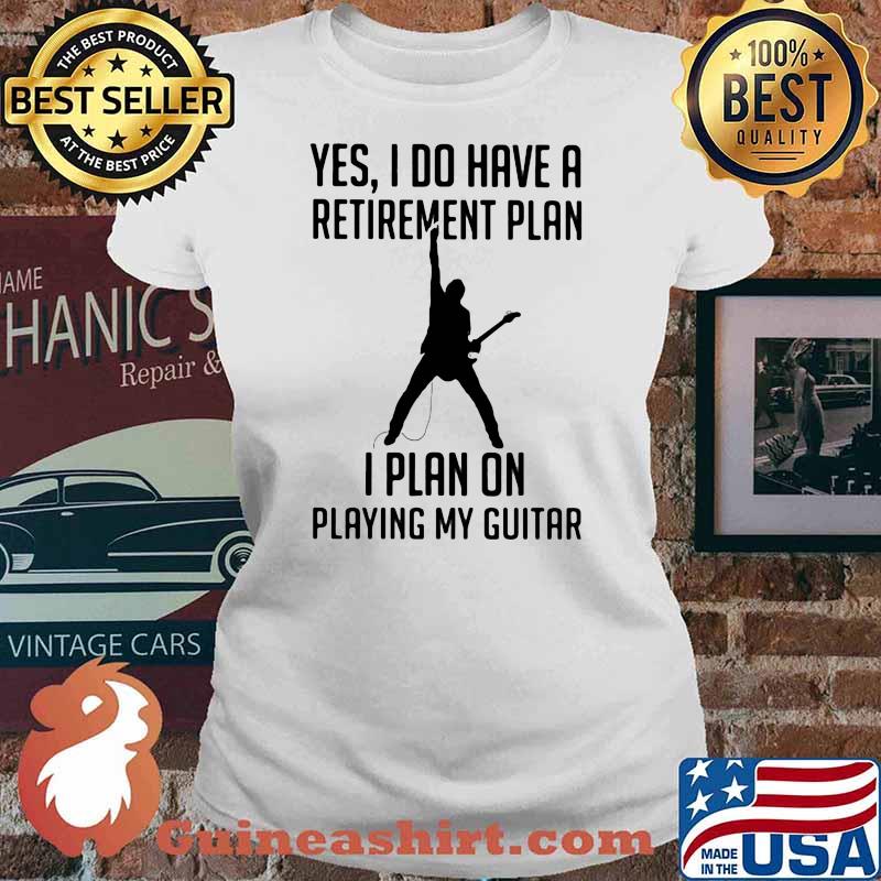 Yes I Do Have A Retirement Plan I Plan On Playing My Guitar Shirt Ladies tee