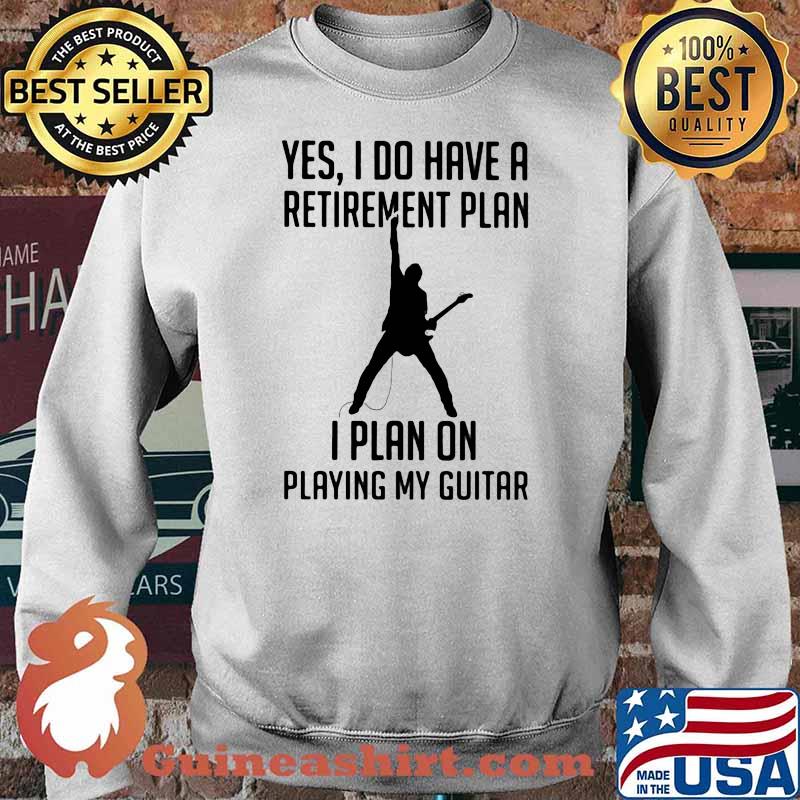 Yes I Do Have A Retirement Plan I Plan On Playing My Guitar Shirt Sweater