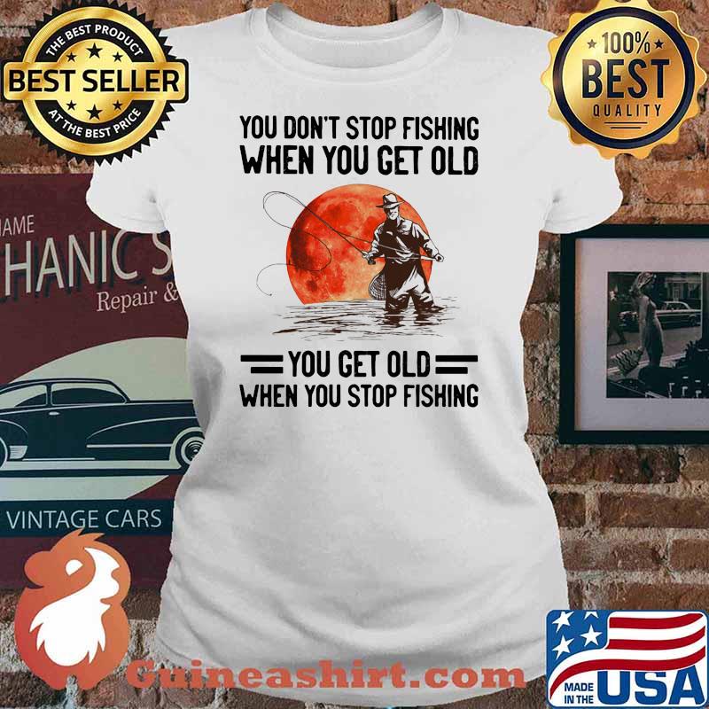 You Don't Stop Fishing When You Get Old You Get Old When You Stop Fishing Blood Moon Shirt Ladies tee