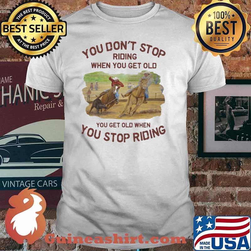 You Don't Stop Riding When You Get Old You Get Old When You Stop Riding Shirt