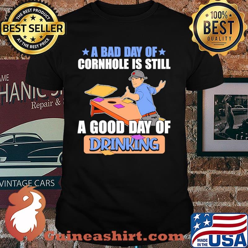 A bad day of cornhole is still a good day of drinking shirt