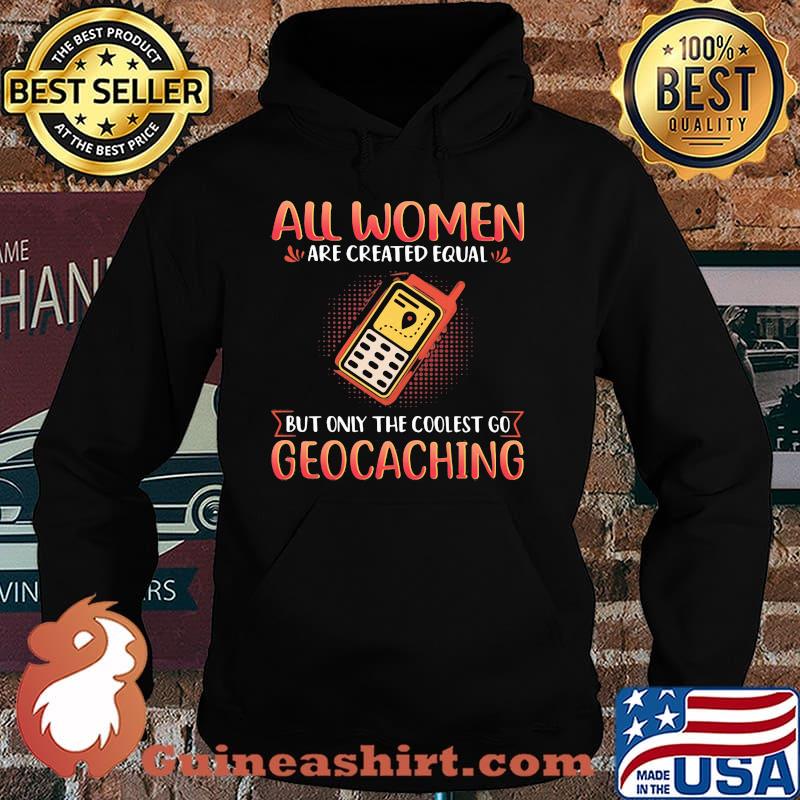 All Women Are Created Equal But Only The Coolest Go Geocaching Shirt Hoodie