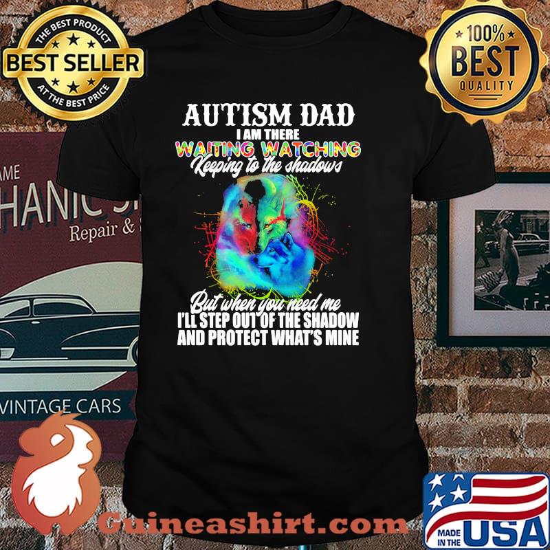 Autism dad i am there waiting watching keeping to the shadows but when you need me and profect whats mine wolf shirt