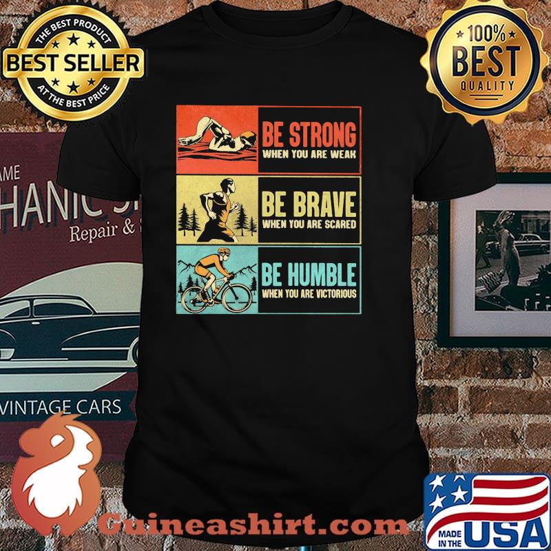 Bee Strong When You Are Weak Be Brave When You Are Scared Be Humble When You Are Victorious shirt
