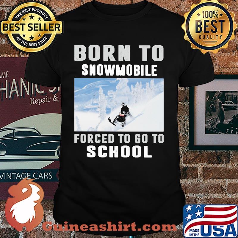 Born Ti Snowmobile Forced To Go To School Shirt