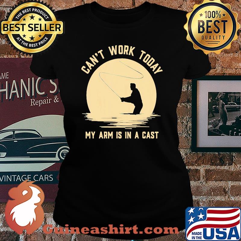 Can't Work Today My Arm Is In A Cast Fishing Shirt Laides tee