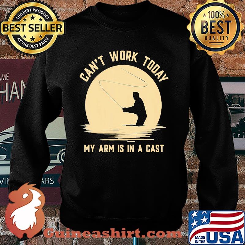 Can't Work Today My Arm Is In A Cast Fishing Shirt Sweater
