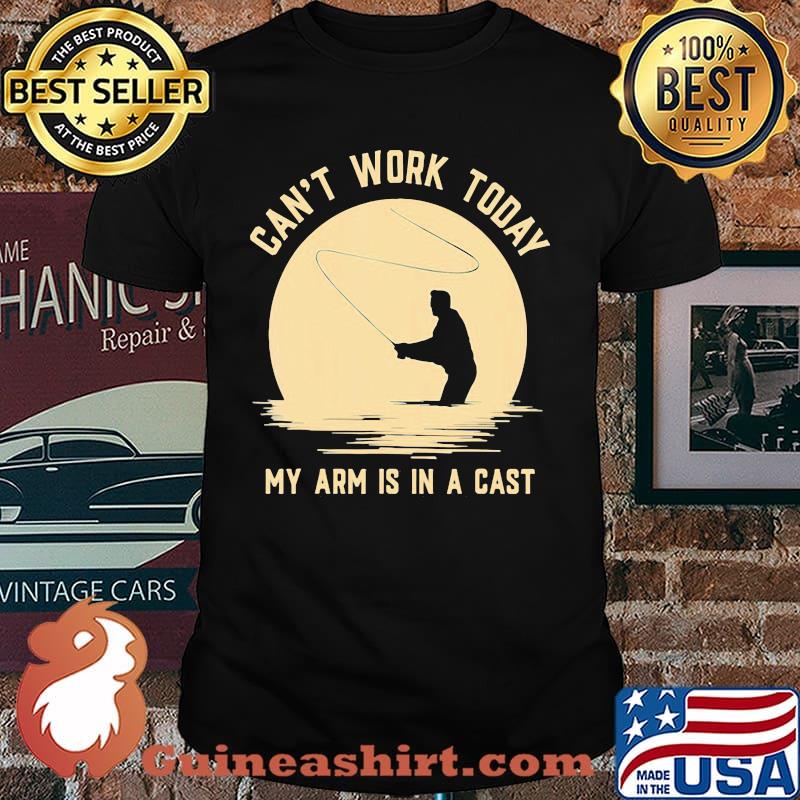 Can't Work Today My Arm Is In A Cast Fishing Shirt