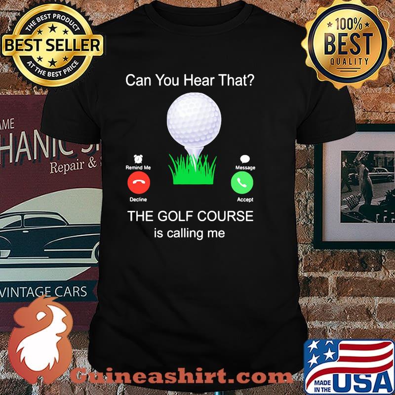 Can you Hear That The Golf Course Is Calling Me Shirt