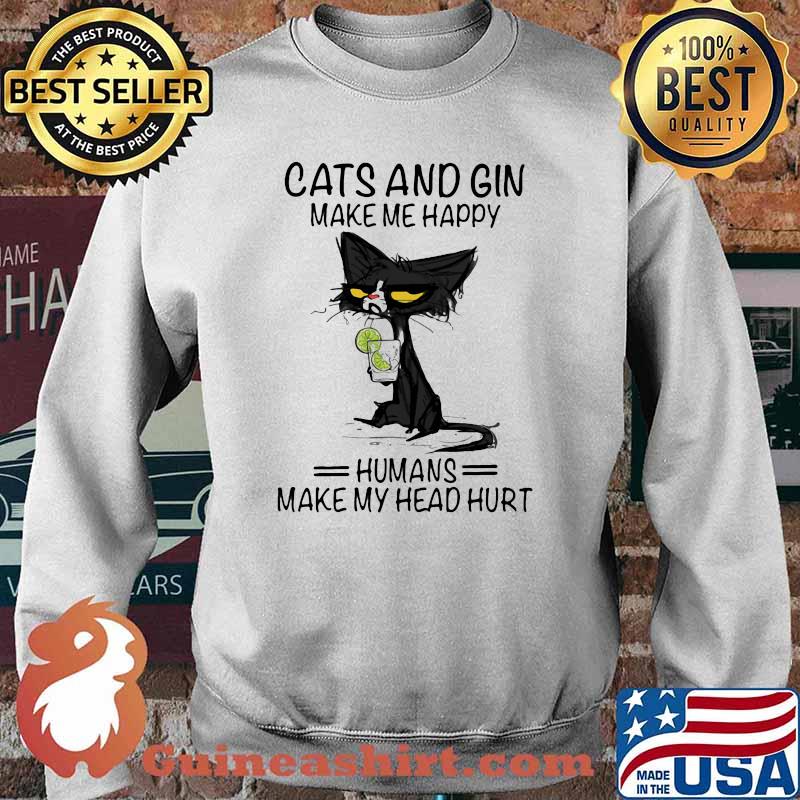 Cats And Gin Make Me Happy Humans Make My Head Hurt Shirt Sweater