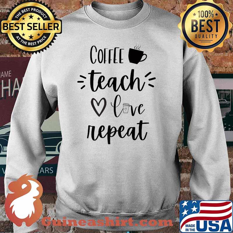 Coffee Teach Love Repeat Teachers Shirt Sweater