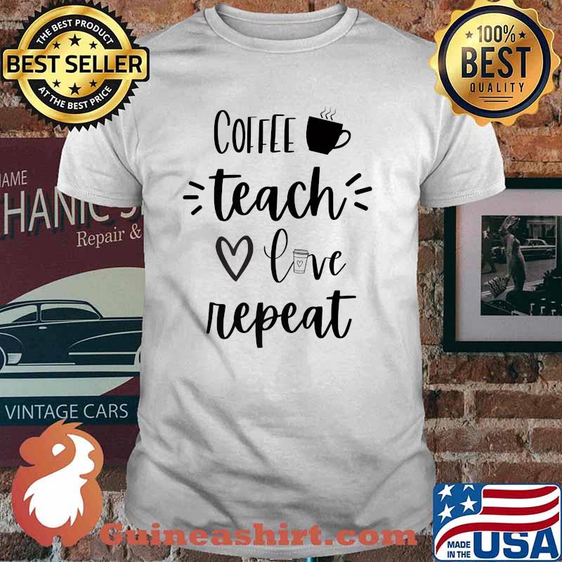 Coffee Teach Love Repeat Teachers Shirt