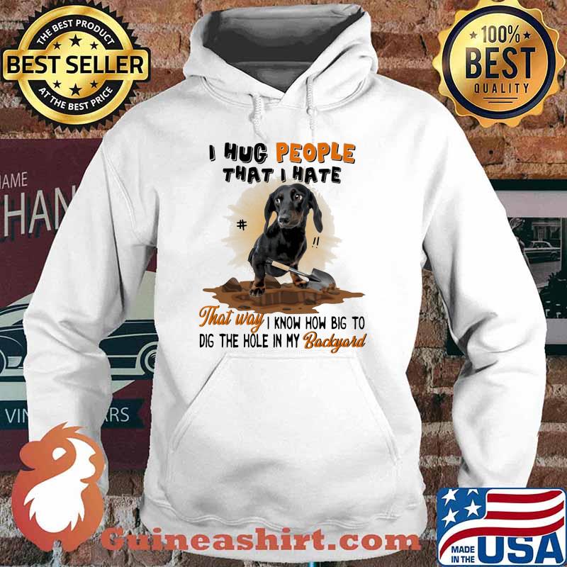 Dachshund I hug people that I hate That Way I Know How Big To Dig Shirt Hoodie