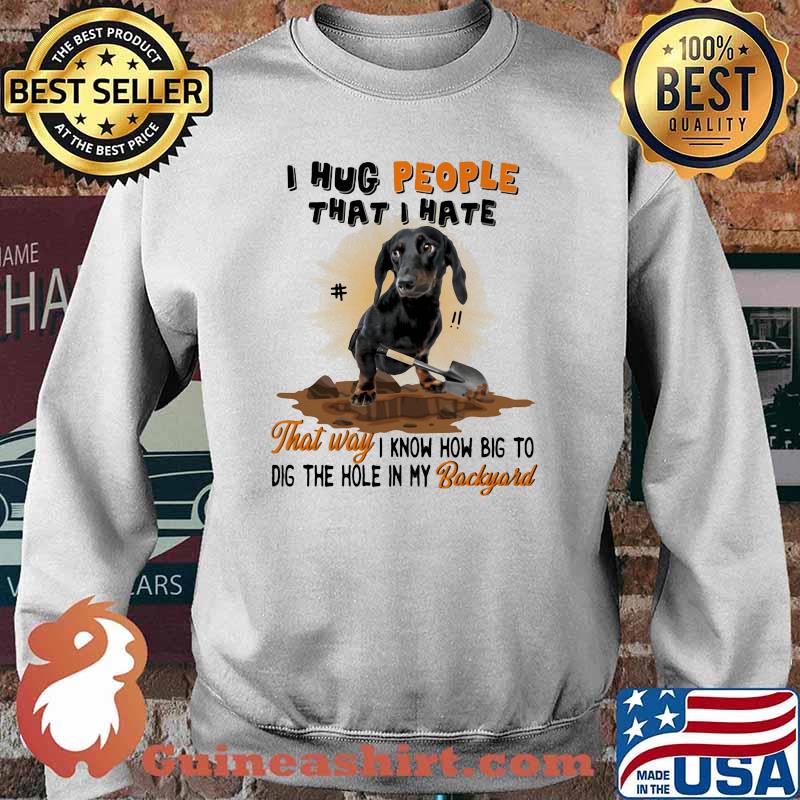 Dachshund I hug people that I hate That Way I Know How Big To Dig Shirt Sweater