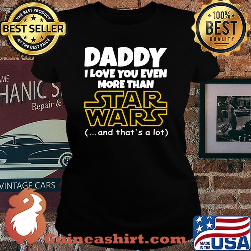 Daddy i love you even more than star wars and thats a lot Laides tee